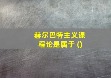 赫尔巴特主义课程论是属于 ()